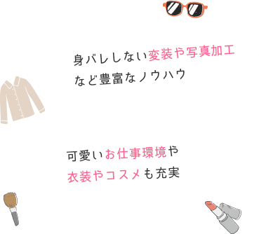 身バレしない変装や写真加工など豊富なノウハウ。経験に基づいた実践的なアドバイスやサポート