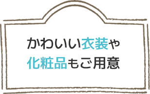 かわいい衣装や化粧品もご用意