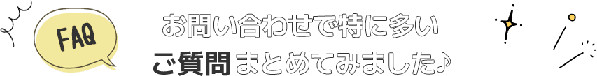 お問い合わせで特に多いご質問まとめてみました♪