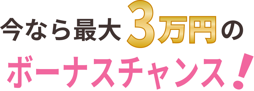 今なら最大3万円のボーナスチャンス!
